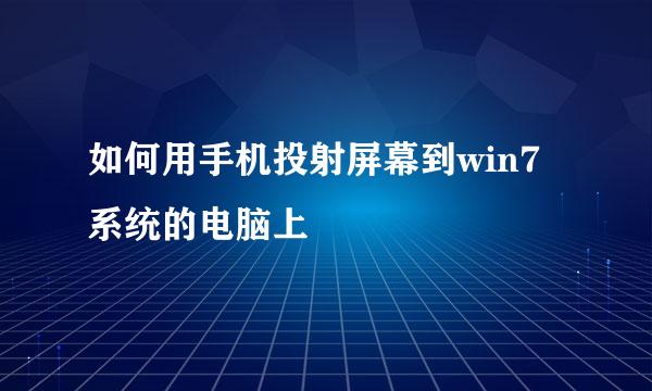 如何用手机投射屏幕到win7系统的电脑上