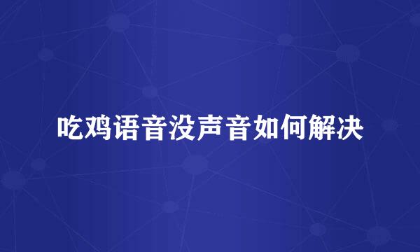 吃鸡语音没声音如何解决