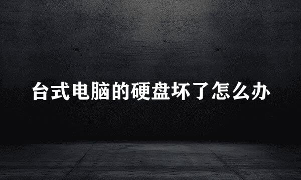 台式电脑的硬盘坏了怎么办