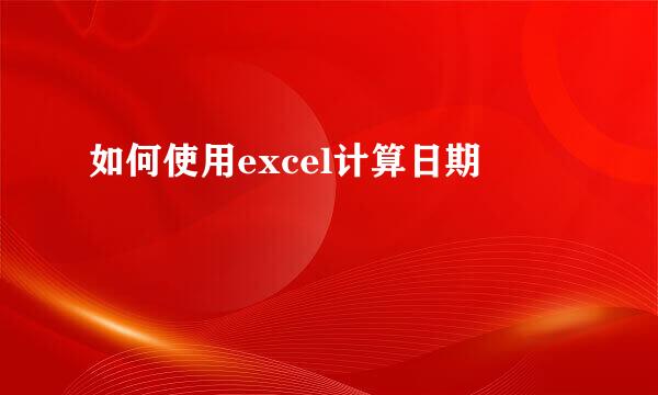 如何使用excel计算日期