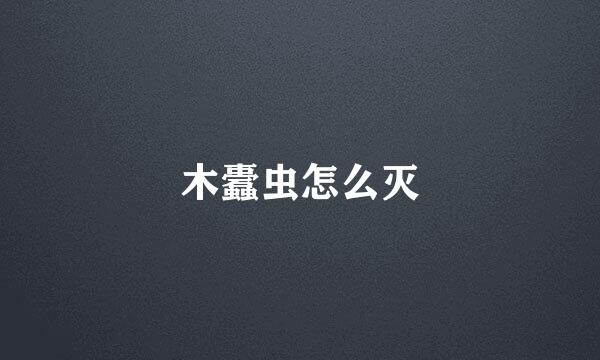 木蠹虫怎么灭