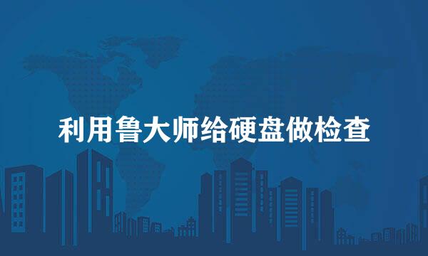 利用鲁大师给硬盘做检查