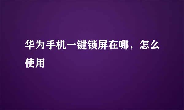 华为手机一键锁屏在哪，怎么使用
