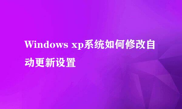 Windows xp系统如何修改自动更新设置
