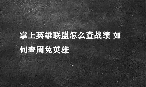 掌上英雄联盟怎么查战绩 如何查周免英雄