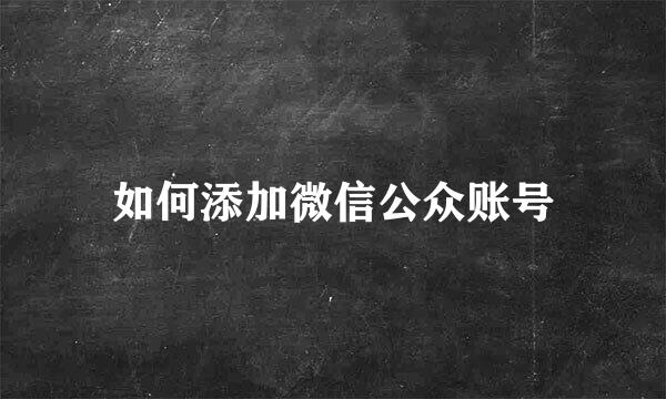 如何添加微信公众账号