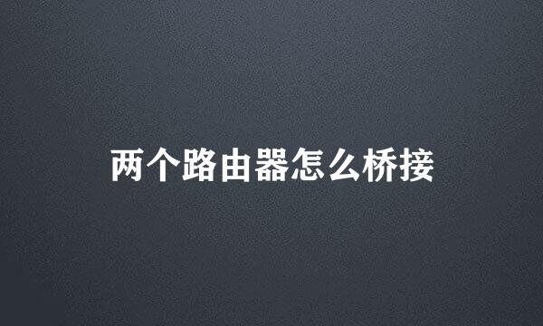 两个路由器怎么桥接