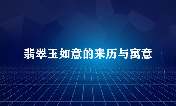 翡翠玉如意的来历与寓意