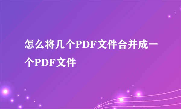 怎么将几个PDF文件合并成一个PDF文件