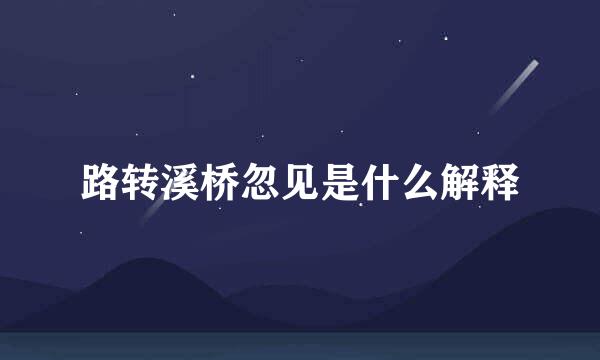 路转溪桥忽见是什么解释