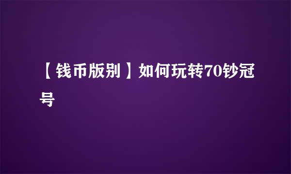 【钱币版别】如何玩转70钞冠号