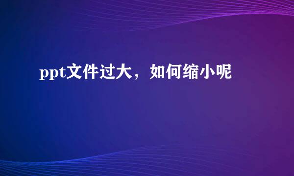ppt文件过大，如何缩小呢