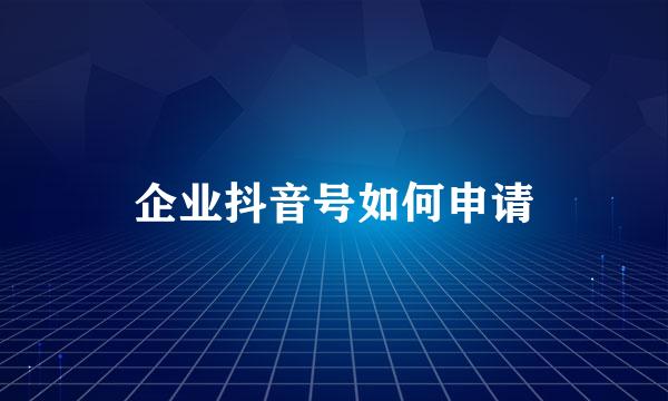 企业抖音号如何申请