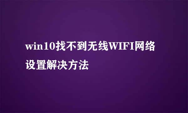 win10找不到无线WIFI网络设置解决方法