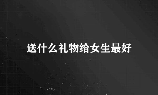 送什么礼物给女生最好
