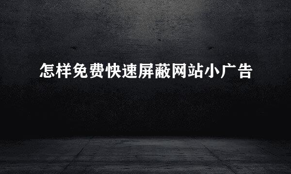 怎样免费快速屏蔽网站小广告