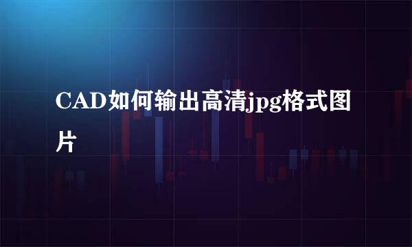 CAD如何输出高清jpg格式图片