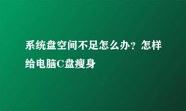 系统盘空间不足怎么办？怎样给电脑C盘瘦身
