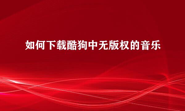 如何下载酷狗中无版权的音乐