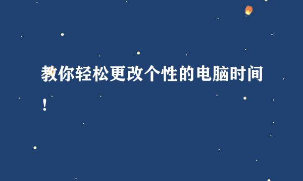 教你轻松更改个性的电脑时间！