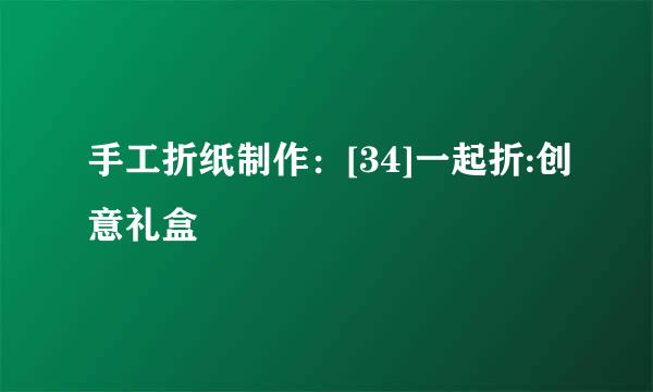 手工折纸制作：[34]一起折:创意礼盒