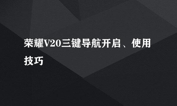 荣耀V20三键导航开启、使用技巧