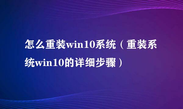 怎么重装win10系统（重装系统win10的详细步骤）