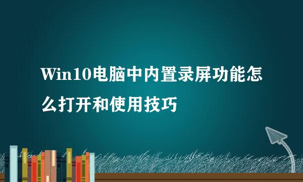 Win10电脑中内置录屏功能怎么打开和使用技巧