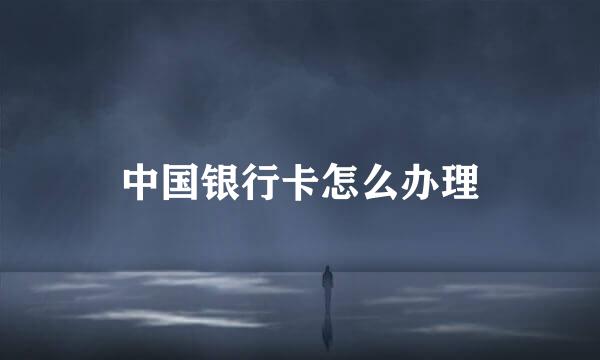 中国银行卡怎么办理