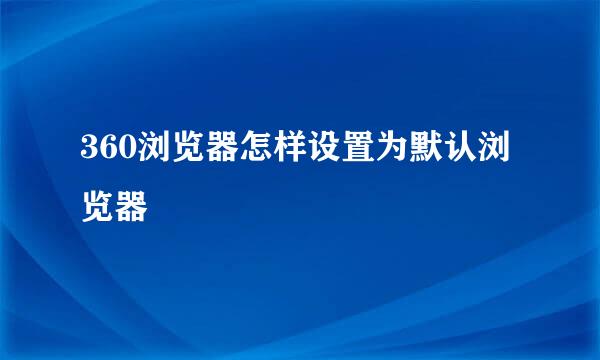 360浏览器怎样设置为默认浏览器