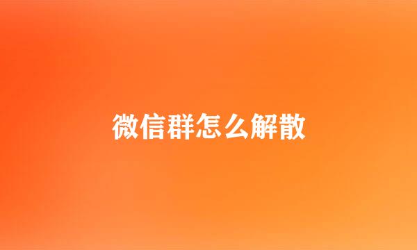 微信群怎么解散