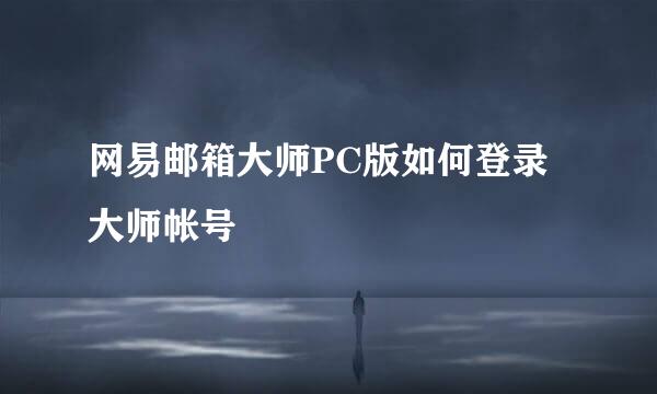网易邮箱大师PC版如何登录大师帐号