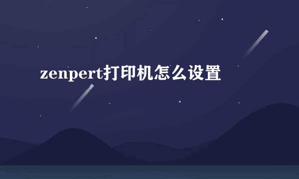 zenpert打印机怎么设置