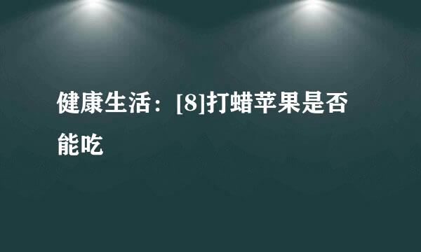 健康生活：[8]打蜡苹果是否能吃