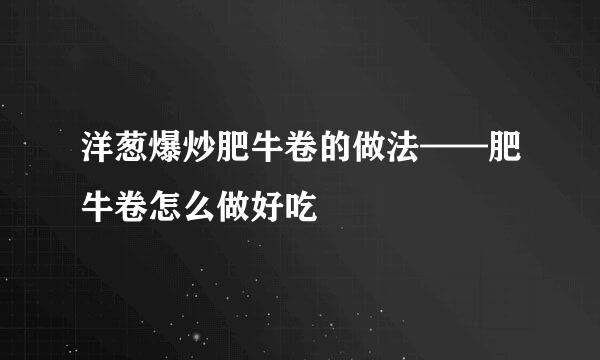洋葱爆炒肥牛卷的做法——肥牛卷怎么做好吃