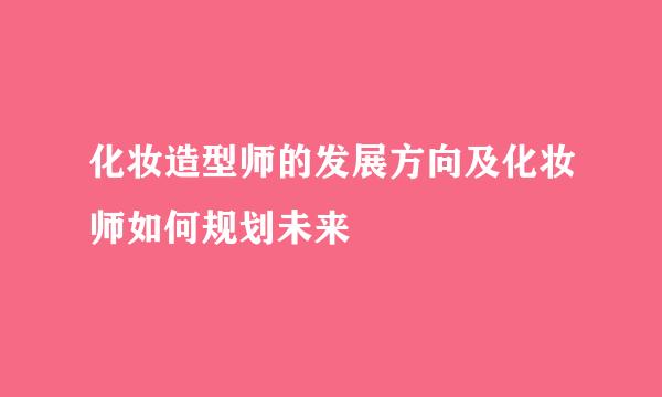 化妆造型师的发展方向及化妆师如何规划未来