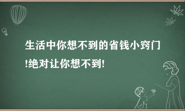生活中你想不到的省钱小窍门!绝对让你想不到!