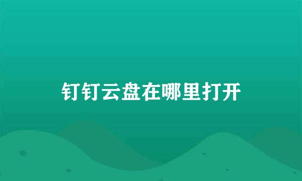 钉钉云盘在哪里打开