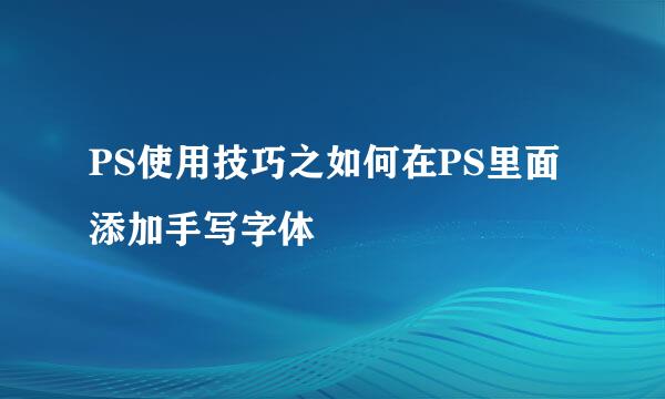 PS使用技巧之如何在PS里面添加手写字体