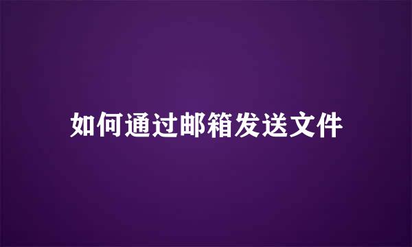 如何通过邮箱发送文件