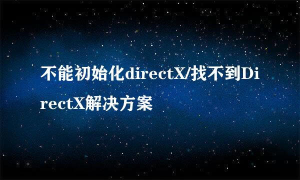 不能初始化directX/找不到DirectX解决方案