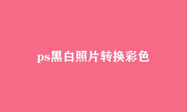 ps黑白照片转换彩色