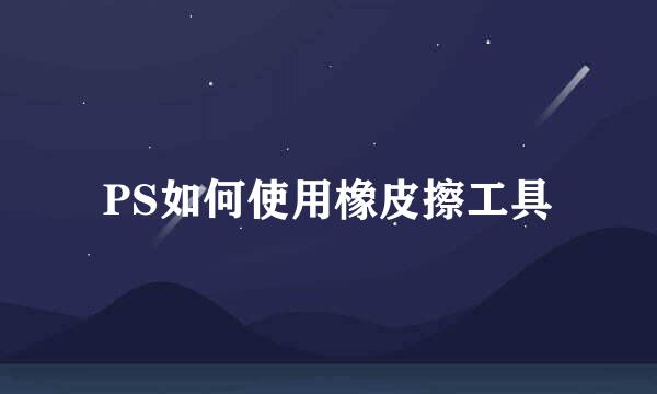 PS如何使用橡皮擦工具