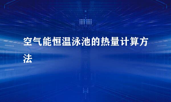 空气能恒温泳池的热量计算方法