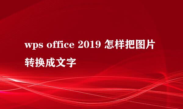 wps office 2019 怎样把图片转换成文字