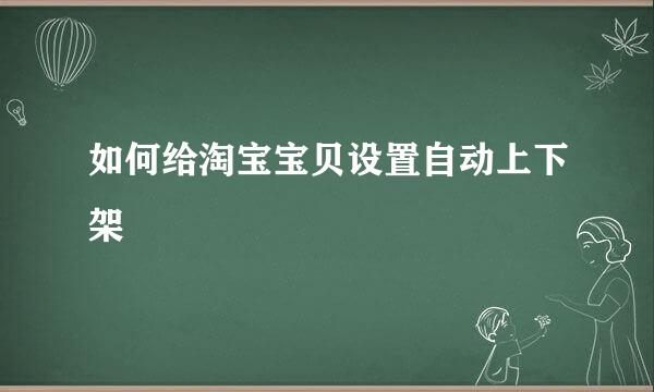 如何给淘宝宝贝设置自动上下架