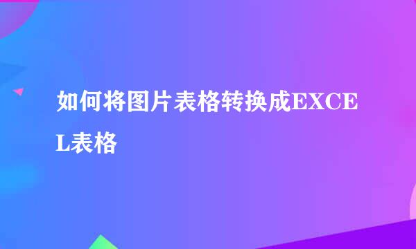 如何将图片表格转换成EXCEL表格