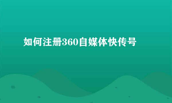 如何注册360自媒体快传号