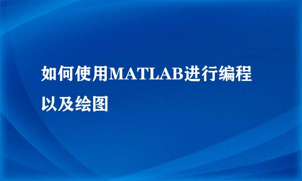 如何使用MATLAB进行编程以及绘图