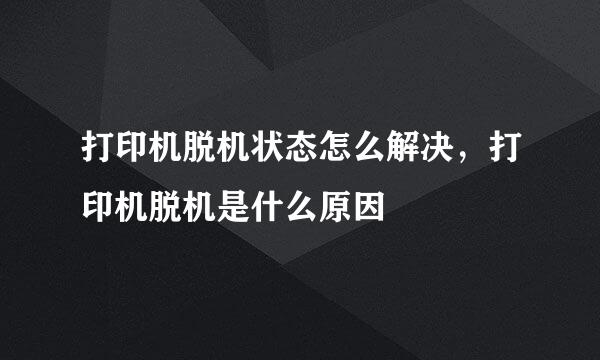 打印机脱机状态怎么解决，打印机脱机是什么原因